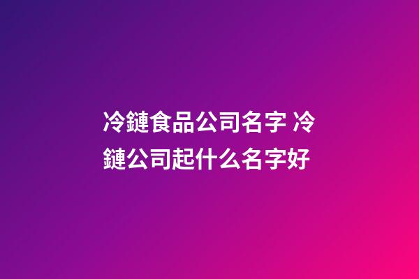 冷鏈食品公司名字 冷鏈公司起什么名字好-第1張-公司起名-玄機派